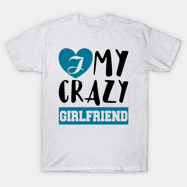 I Love My Crazy Girlfriend T-Shirt by KsuAnn